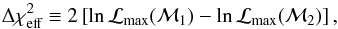 Mathematical equation: \begin{equation} \Delta \chi^2_\text{eff} \equiv 2 \left[\ln \mathcal{L}_{\text{max}}(\mathcal{M}_1) - \ln \mathcal{L}_{\text{max}}(\mathcal{M}_2) \right], \end{equation}