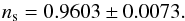 Mathematical equation: \begin{equation} n_\mathrm{s}=0.9603 \pm 0.0073. \end{equation}