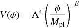 Mathematical equation: \begin{equation} V (\phi) = \Lambda^4 \left( \frac{\phi}{M_\mathrm{pl}} \right)^{-\beta} \label{intermediate} \end{equation}