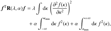 Mathematical equation: \begin{equation} \begin{aligned} & \vec{f}^{\rm T} \mathbf{R}(\lambda,\alpha) \vec{f} = \lambda \int \mathrm{d}\kappa~ \left( \frac{ \partial^2f(\kappa) }{ \partial \kappa^2 } \right) ^2 \\ &\qquad \qquad\quad + \alpha \int _{-\infty }^{\kappa _{\mathrm{min}}} \mathrm{d}\kappa~f^2(\kappa) + \alpha \int ^{+\infty }_{\kappa _{\mathrm{max}}} \mathrm{d}\kappa~f^2(\kappa) , \label{Priors} \end{aligned} \end{equation}