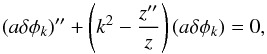 Mathematical equation: \begin{equation} (a \delta \phi_k)'' + \left( k^2 - \frac{z''}{z} \right) (a \delta \phi_k )= 0, \label{Scalar:Evolution} \end{equation}