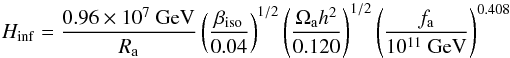 Mathematical equation: \begin{equation} H_\mathrm{inf} = \frac{0.96\times 10^{7}~\mathrm{GeV}}{R_\mathrm{a}} \left(\frac{\beta _\mathrm{iso}}{0.04}\right)^{1/2} \left(\frac{\Omega_\mathrm{a} h^2}{0.120}\right)^{1/2} \left(\frac{f_\mathrm{a}}{10^{11}~\mathrm{GeV}}\right)^{0.408} \end{equation}