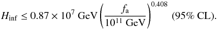 Mathematical equation: \begin{equation} H_\mathrm{inf} \leq 0.87 \times10^{7}~\mathrm{GeV} \left(\frac{f_\mathrm{a}}{10^{11}~\mathrm{GeV}}\right)^{0.408}\, (95 \% ~\mathrm{CL}) . \end{equation}
