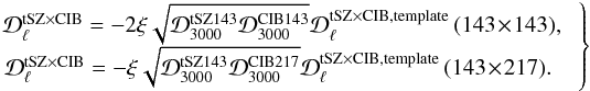 Mathematical equation: \begin{equation} \left.\begin{array}{@{}ccl} {\cal D}_{\ell}^{{\rm tSZ\times CIB}}=-2\xi\sqrt{{\cal D}_{3000}^{{\rm tSZ143}}{\cal D}_{3000}^{{\rm CIB143}}}{\cal D}_{\ell}^{{\rm tSZ\times CIB,\mathrm{template}}}\,(143\!\times\!143),\\ \!\!{\cal D}_{\ell}^{{\rm tSZ\times CIB}}=-\xi\sqrt{{\cal D}_{3000}^{{\rm tSZ143}}{\cal D}_{3000}^{{\rm CIB217}}}{\cal D}_{\ell}^{{\rm tSZ\times CIB,\mathrm{template}}}\,(143\!\times\!217). \end{array}\;\right\} \label{SZ6} \end{equation}