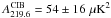 Mathematical equation: \hbox{$A^{\mathrm{CIB}}_{219.6}=54\pm16\,\muK^2$}