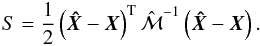 Mathematical equation: \begin{eqnarray*} S=\frac{1}{2}\left(\vec{\hat{X}}-\vec{X}\right)^{\rm T}\hat{{\bf \mathcal{M}}}^{-1}\left(\vec{\hat{X}}-\vec{X}\right). \end{eqnarray*}