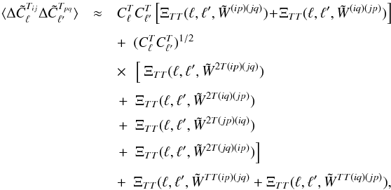 Mathematical equation: \appendix \setcounter{section}{1} \begin{eqnarray} \langle\Delta\tilde{C}_{\ell}^{T_{ij}}\Delta\tilde{C}_{\ell^{\prime}}^{T_{pq}}\rangle & \approx & C_{\ell}^{T}C_{\ell^{\prime}}^{T}\left[\Xi_{TT}(\ell,\ell^{\prime},\tilde{W}^{(ip)(jq)}) \! +\! \Xi_{TT}(\ell,\ell^{\prime},\tilde{W}^{(iq)(jp)})\right]\nonumber \\[1mm] & &+~~ (C_{\ell}^{T}C_{\ell^{\prime}}^{T})^{1/2}\nonumber \\[1mm] && \times ~~ \left[\:\Xi_{TT}(\ell,\ell^{\prime},\tilde{W}^{2T(ip)(jq)})\right.\nonumber \\[1mm] & & \left.+~~\Xi_{TT}(\ell,\ell^{\prime},\tilde{W}^{2T(iq)(jp)})\right.\label{eq:B1}\\[1mm] & & \left.+~~\Xi_{TT}(\ell,\ell^{\prime},\tilde{W}^{2T(jp)(iq)})\right.\nonumber \\[1mm] & & \left.+~~\Xi_{TT}(\ell,\ell^{\prime},\tilde{W}^{2T(jq)(ip)})\right]\nonumber \\[1mm] && + ~~ \Xi_{TT}(\ell,\ell^{\prime},\tilde{W}^{TT(ip)(jq)}+\Xi_{TT}(\ell,\ell^{\prime},\tilde{W}^{TT(iq)(jp)}),\nonumber \end{eqnarray}