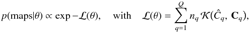 Mathematical equation: \begin{eqnarray} p(\mathrm{maps}|\theta)\propto\exp-\mathcal{L}(\theta),\quad\mathrm{with}\quad\mathcal{L}(\theta)=\sum_{q=1}^{Q}n_{q}\,\mathcal{K}\bigl(\hat{C}_{q},\,\mathbf{C}_{q}\bigr), \end{eqnarray}