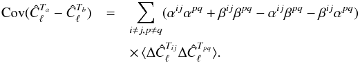 Mathematical equation: \appendix \setcounter{section}{1} \begin{eqnarray} {\rm Cov}(\hat{C}_{\ell}^{T_{a}}-\hat{C}_{\ell}^{T_{b}}) & = & \sum_{i\ne j,p\ne q}(\alpha^{ij}\alpha^{pq}+\beta^{ij}\beta^{pq}-\alpha^{ij}\beta^{pq}-\beta^{ij}\alpha^{pq})\nonumber \\ & & \times\,\langle\Delta\hat{C}_{\ell}^{T_{ij}}\Delta\hat{C}_{\ell}^{T_{pq}}\rangle.\label{eq:C11} \end{eqnarray}