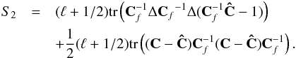 Mathematical equation: \appendix \setcounter{section}{1} \begin{eqnarray} S_{2} & = & (\ell+1/2)\mathrm{tr}\left({\bf C}_{f}^{-1}\Delta{{\bf C}_{f}}^{-1}\Delta({\bf C}_{f}^{-1}{\bf \hat{C}}-1)\right) \nonumber\\ & & +\frac{1}{2}(\ell+1/2)\mathrm{tr}\left(({\bf C}-{\bf \hat{C}}){\bf C}_{f}^{-1}({\bf C}-{\bf \hat{C}}){\bf C}_{f}^{-1}\right). \end{eqnarray}