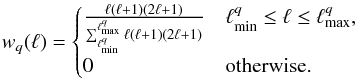 Mathematical equation: \begin{eqnarray*} w_{q}(\ell)=\begin{cases} \frac{\ell(\ell+1)(2\ell+1)}{\sum_{\ell_{\mathrm{min}}^{q}}^{\ell_{\mathrm{max}}^{q}}\ell(\ell+1)(2\ell+1)} & \ell_{\mathrm{min}}^{q}\leq\ell\leq\ell_{\mathrm{max}}^{q},\\ 0 & \text{otherwise.} \end{cases} \end{eqnarray*}