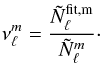 Mathematical equation: \appendix \setcounter{section}{1} \begin{equation} \nu_{\ell}^{m}=\frac{\tilde{N}_{\ell}^{{\rm fit,m}}}{\tilde{N}_{\ell}^{m}} \cdot \label{N4} \end{equation}
