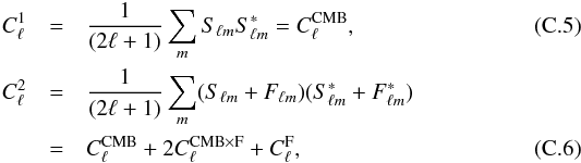 Mathematical equation: \appendix \setcounter{section}{3} \begin{eqnarray} C_{\ell}^{1} & = & \frac{1}{(2\ell+1)}\sum_{m}S_{\ell m}S_{\ell m}^{*}=C_{\ell}^{{\rm CMB}},\\ C_{\ell}^{2} & = & \frac{1}{(2\ell+1)}\sum_{m}(S_{\ell m}+F_{\ell m})(S_{\ell m}^{*}+F_{\ell m}^{*})\nonumber \\ & = & C_{\ell}^{{\rm CMB}}+2C_{\ell}^{{\rm CMB}\times{\rm F}}+C_{\ell}^{{\rm F}}, \end{eqnarray}
