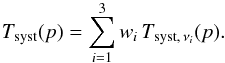 Mathematical equation: \begin{equation} T_{\rm syst}(p) = \sum_{i=1}^3 w_i\, T_{\mathrm{syst},\,\nu_i}(p). \label{eq_tsyst} \end{equation}