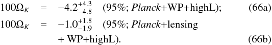 Mathematical equation: % subequation 16033 0 \begin{eqnarray} 100\Omk &=& -4.2^{+4.3}_{-4.8} \quad\mbox{(95\%; \planck+\WP+\highL}); \label{GE5a}\\ 100\Omk &=& -1.0^{+1.8}_{-1.9} \quad\mbox{(95\%; \planck+lensing} \nonumber \\ & & \mbox{+ \WP+\highL)}. \label{GE5b} \end{eqnarray}