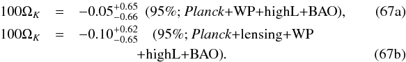 Mathematical equation: % subequation 16043 0 \begin{eqnarray} 100\Omk &=& -0.05^{+0.65}_{-0.66} \ \ \mbox{(95\%; \planck+\WP+\highL+BAO}),~~~~~~~~~~~~~~~~ \label{GE6a}\\ 100\Omk &=& -0.10^{+0.62}_{-0.65} \quad\mbox{(95\%; \planck+lensing+\WP} \nonumber \\ & & \quad\quad\quad\quad\mbox{+\highL+BAO)}. \label{GE6b} \end{eqnarray}