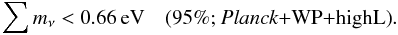 Mathematical equation: \begin{equation} \sum m_\nu < 0.66\, \mathrm{eV}\quad \mbox{(95\%; \planck+\WP+\highL)} . \end{equation}