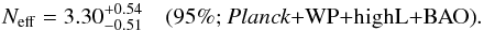 Mathematical equation: \begin{equation} N_{\rm eff} = 3.30_{-0.51}^{+0.54}\quad \mbox{(95\%; \planck+\WP+\highL+BAO)} . \end{equation}