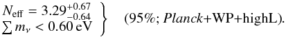 Mathematical equation: \begin{equation} \left. \begin{array}{c} N_{\rm eff} = 3.29_{-0.64}^{+0.67} \\ \sumnu< 0.60\, {\rm eV} \end{array} \right\} \quad\mbox{(95\%; \planck+\WP+\highL)}. \end{equation}