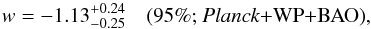 Mathematical equation: \begin{equation} w = -1.13^{+0.24}_{-0.25} \quad \mbox{(95\%; \planck+\WP+BAO)}, \label{DE1} \end{equation}