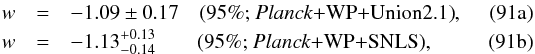 Mathematical equation: % subequation 18032 0 \begin{eqnarray} w &=& -1.09 \pm 0.17 \quad \mbox{(95\%; \planck+\WP+Union2.1)}, \label{DE2a}\\ w &=& -1.13^{+0.13}_{-0.14} \quad \quad\mbox{(95\%; \planck+\WP+SNLS)}, \label{DE2b} \end{eqnarray}