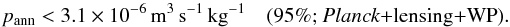 Mathematical equation: \begin{equation} p_{\rm ann} < 3.1 \times 10^{-6}\, \mathrm{m}^3\,\mathrm{s}^{-1}\,\mathrm{kg}^{-1} \quad \mbox{(95\%; \planck+\lensing+\WP}). \end{equation}