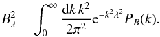 Mathematical equation: \begin{equation} B^2_\lambda = \int_0^{\infty} \frac{{\rm d}{k \, k^2}}{2 \pi^2} {\rm e}^{-k^2 \lambda^2} P_B (k). \label{gaussian} \end{equation}