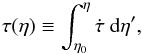 Mathematical equation: \begin{equation} \tau(\eta) \equiv \int_{\eta_0}^\eta \dot\tau\ {\rm d}\eta^\prime, \end{equation}