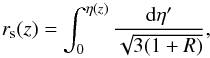 Mathematical equation: \begin{equation} r_{\rm s}(z) = \int_0^{\eta(z)} \frac{{\rm d}\eta^\prime}{\sqrt{3(1+R)}}, \end{equation}