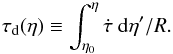 Mathematical equation: \begin{equation} \tau_{\rm d}(\eta) \equiv \int^\eta_{\eta_0} \dot\tau\ {\rm d}\eta^\prime/R. \end{equation}