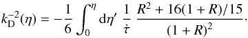 Mathematical equation: \begin{equation} k_{\rm D}^{-2}(\eta) = -\frac{1}{6} \int_0^\eta {\rm d}\eta^\prime \ \frac{1}{\dot\tau}\ \frac{R^2 + 16 (1+R)/15}{\left(1+R\right)^2}\cdot \end{equation}
