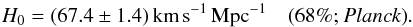 Mathematical equation: \begin{equation} H_0 = (67.4\pm 1.4)\, {\rm km}\,{\rm s}^{-1} \,{\rm Mpc}^{-1} \quad \mbox{(68\%; \planckonly)}. \end{equation}
