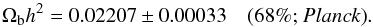 Mathematical equation: \begin{equation} \Omb h^2 = 0.02207\pm 0.00033 \quad \mbox{(68\%; \planckonly)}. \end{equation}