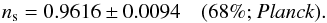 Mathematical equation: \begin{equation} \ns = 0.9616\pm 0.0094 \quad \mbox{(68\%; \planckonly)}. \label{AL1} \end{equation}