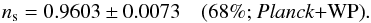Mathematical equation: \begin{equation} \ns = 0.9603\pm 0.0073 \quad \mbox{(68\%; \planck+\WP)}. \label{AL2} \end{equation}