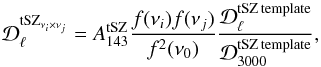 Mathematical equation: \begin{equation} {\cal D}_\ell^{\mathrm{tSZ}_{\nu_i\times \nu_j}} = A^{\rm tSZ}_{143}\frac{f(\nu_i)f(\nu_j)}{f^2(\nu_0)} {{\cal D}_{\ell}^{\rm{tSZ\, template}} \over {\cal D}_{3000}^{\rm{tSZ\, template}}}, \label{SPTF1}\vspace{-1mm} \end{equation}