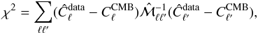 Mathematical equation: \begin{equation} \chi^2 = \sum_{\ell \ell^{\prime}} (\hat C_\ell^{\rm data} - C_\ell^{\rm CMB}) \hat {\cal M}^{-1}_{\ell \ell^\prime} (\hat C_{\ell^\prime} ^{\rm data} - C_{\ell^\prime} ^{\rm CMB}), \label{GF2} \end{equation}