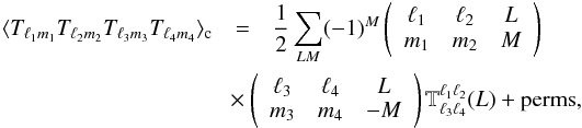 Mathematical equation: \begin{eqnarray} \langle T_{\ell_1 m_1} T_{\ell_2 m_2} T_{\ell_3 m_3} T_{\ell_4 m_4} \rangle_{\mathrm{c}} &=& \frac{1}{2} \sum_{LM} (-1)^M \left( \begin{array}{ccc} \ell_1 & \ell_2 & L \\ m_1 & m_2 & M\end{array}\right) \nonumber \\ && \mbox{} \hspace{-0.04\textwidth} \times \left( \begin{array}{ccc} \ell_3 & \ell_4 & L \\ m_3 & m_4 & -M\end{array}\right) \mathbb{T}^{\ell_1 \ell_2}_{\ell_3 \ell_4}(L) + \mathrm{perms}, \end{eqnarray}