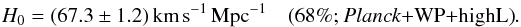 Mathematical equation: \begin{equation} H_0 = (67.3\pm 1.2) \, {\rm km}\, {\rm s}^{-1}\, {\rm Mpc}^{-1} \quad \mbox{(68\%; \planck+\WP+\highL)}. \label{H01} \end{equation}