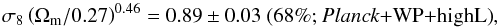 Mathematical equation: \begin{equation} \sigma_8\left(\Omega_{\rm m}/0.27\right)^{0.46} = 0.89 \pm 0.03 ~ \mbox{(68\%; \planck+\WP+\highL)}, \end{equation}