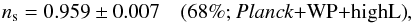 Mathematical equation: \begin{equation} \ns=0.959\pm0.007 \quad\mbox{(68\%; \planck+\WP+\highL)}, \label{GE0} \end{equation}