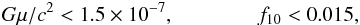 Mathematical equation: \begin{eqnarray} G\mu/c^2 < 1.5\times 10^{-7}, \qquad \qquad f_{10} < 0.015, \end{eqnarray}