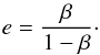 Mathematical equation: \begin{equation} \label{eq:e_beta} e = \frac{ \beta }{ 1 - \beta }\cdot \end{equation}