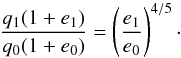 Mathematical equation: \begin{equation} \label{eq:pr_qe} \frac{ q\sub{1} ( 1 + e\sub{1} ) }{ q\sub{0} ( 1 + e\sub{0} ) } = \left( \frac{ e\sub{1} }{ e\sub{0} } \right)^{4/5}\cdot \end{equation}