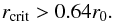 Mathematical equation: \begin{equation} \label{eq:r_crit_lim} r\sub{ crit } > 0.64 r\sub{0}. \end{equation}