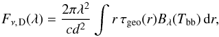 Mathematical equation: \begin{equation} \label{eq:sed_dust} F_{\nu,\;\!\mathrm{D}}(\lambda) = \frac{ 2 \pi \lambda^2 }{ c d^2 } \int r \, \tau\sub{geo}(r) B_\lambda(T\sub{bb}) \, \dif r, \end{equation}
