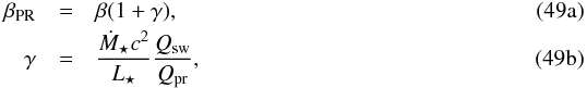 Mathematical equation: % subequation 5624 0 \begin{eqnarray} \beta\sub{PR} & =& \beta ( 1 + \gamma ), \\ \label{eq:beta_wind_gamma} \gamma & =& \frac{ \dot{ M }\sub{\star} c^2 }{ L\sub{\star} } \frac{ Q\sub{sw} }{ Q\sub{pr} }, \end{eqnarray}