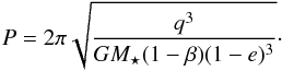 Mathematical equation: \appendix \setcounter{section}{3} \begin{equation} \label{eq:period} P = 2 \pi \sqrt{ \frac{ q^3 }{ G M\sub{\star} ( 1 - \beta ) ( 1 - e )^3 } }\cdot \end{equation}