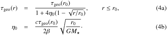 Mathematical equation: % subequation 1983 0 \begin{eqnarray} \tau\sub{geo}(r) &=& \frac{ \tau\sub{geo}(r\sub{0}) }{ 1 + 4 \eta\sub{0} ( 1 - \sqrt{ r/r\sub{0} } ) }, \qquad r \leq r\sub{0}, \\ \label{eq:eta0} \eta\sub{0} &=& \frac{ c \tau\sub{geo}(r\sub{0}) }{ 2 \beta } \sqrt{ \frac{ r\sub{0} }{ G M\sub{\star} } }\cdot \end{eqnarray}