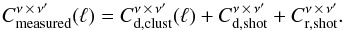 \begin{equation} \label{eq:pow_spec_all_compo} C_{\rm measured}^{\nu \,\times\, \nu^\prime}(\ell) = C_{{\rm d, clust}}^{\nu \,\times\, \nu^\prime}(\ell) + C_{{\rm d, shot}}^{\nu \,\times\, \nu^\prime} + C_{{\rm r, shot}}^{\nu \,\times\, \nu^\prime}. \end{equation}